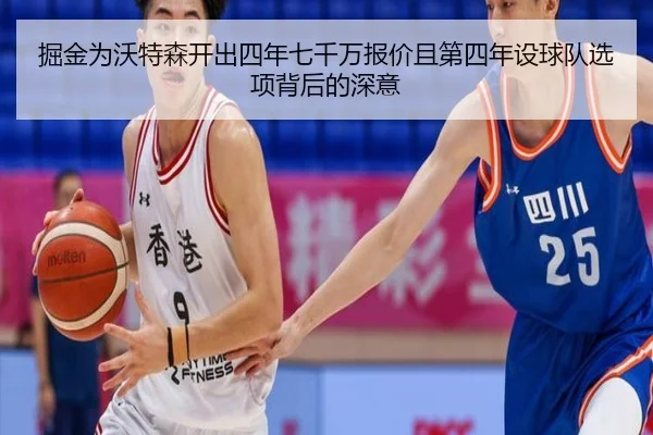 掘金为沃特森开出四年七千万报价且第四年设球队选项背后的深意